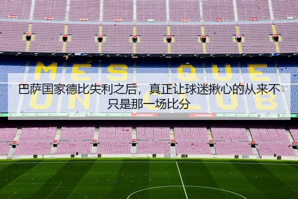 巴萨国家德比失利之后，真正让球迷揪心的从来不只是那一场比分