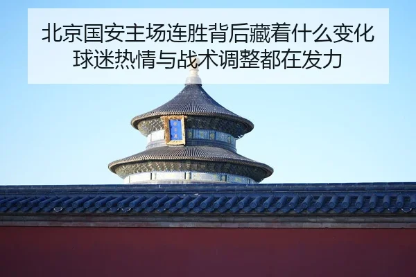 北京国安主场连胜背后藏着什么变化 球迷热情与战术调整都在发力